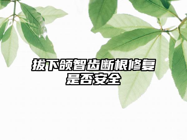 拔下颌智齿断根修复是否安全