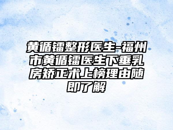 黄循镭整形医生-福州市黄循镭医生下垂乳房矫正术上榜理由随即了解