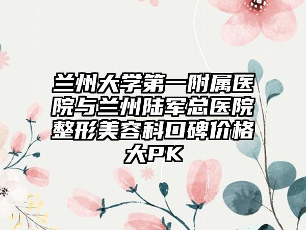 兰州大学第一附属医院与兰州陆军总医院整形美容科口碑价格大PK