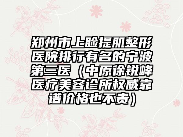 郑州市上睑提肌整形医院排行有名的宁波第三医（中原徐锐峰医疗美容诊所权威靠谱价格也不贵）