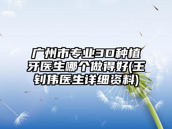 广州市专业3D种植牙医生哪个做得好(王钊伟医生详细资料)