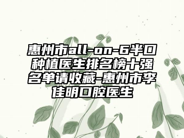 惠州市all-on-6半口种植医生排名榜十强名单请收藏-惠州市李佳明口腔医生
