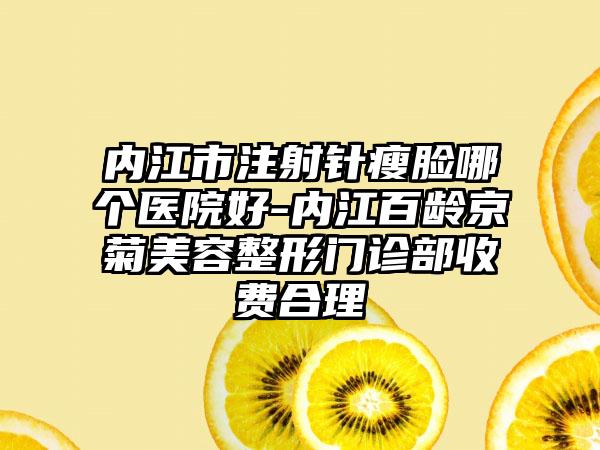 内江市注射针瘦脸哪个医院好-内江百龄京菊美容整形门诊部收费合理