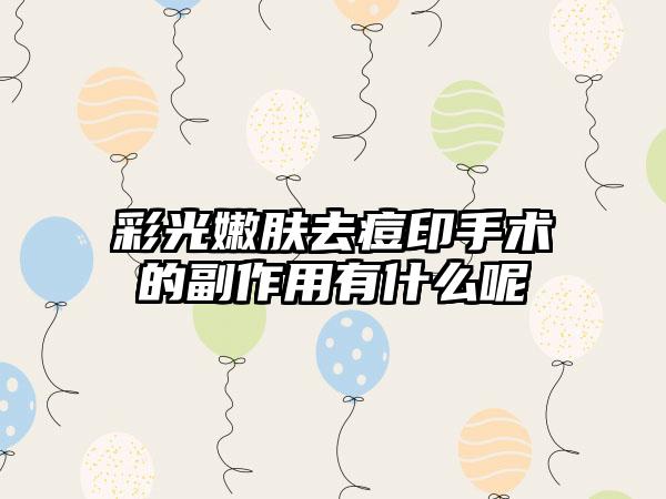 彩光嫩肤去痘印手术的副作用有什么呢