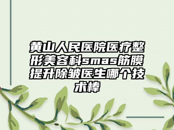 黄山人民医院医疗整形美容科smas筋膜提升除皱医生哪个技术棒