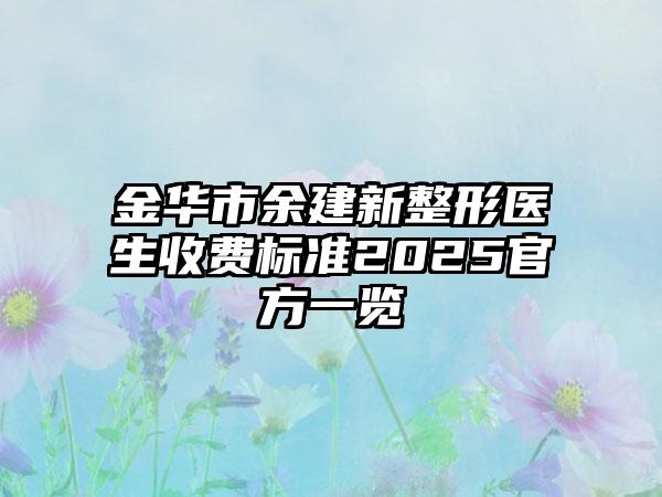 金华市余建新整形医生收费标准2025官方一览