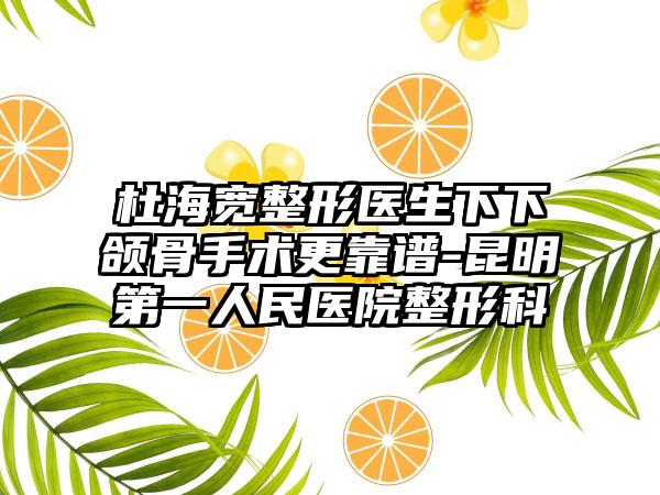 杜海宽整形医生下下颌骨手术更靠谱-昆明第一人民医院整形科