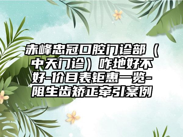 赤峰忠冠口腔门诊部（中天门诊）咋地好不好-价目表钜惠一览-阻生齿矫正牵引案例