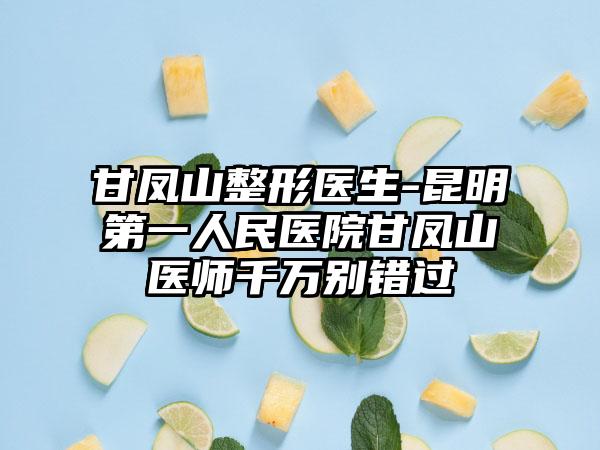 甘凤山整形医生-昆明第一人民医院甘凤山医师千万别错过