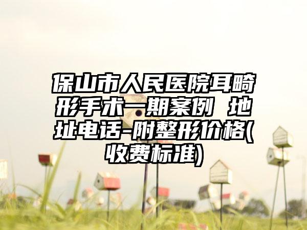 保山市人民医院耳畸形手术一期案例 地址电话-附整形价格(收费标准)