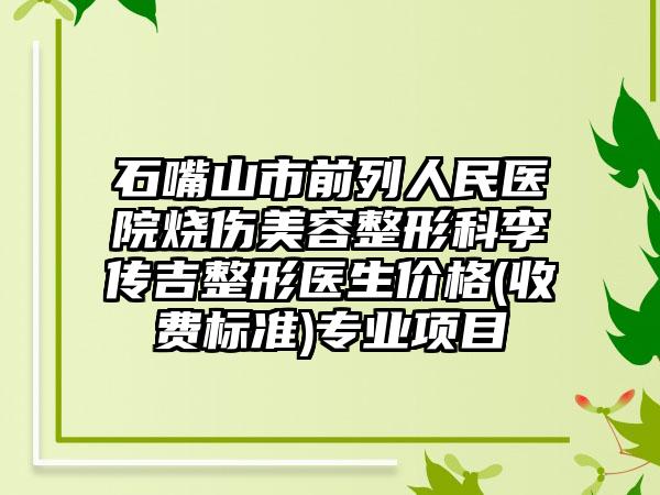 石嘴山市前列人民医院烧伤美容整形科李传吉整形医生价格(收费标准)专业项目