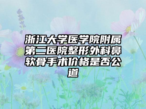 浙江大学医学院附属第二医院整形外科鼻软骨手术价格是否公道