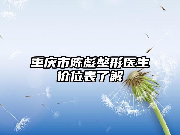 重庆市陈彪整形医生价位表了解