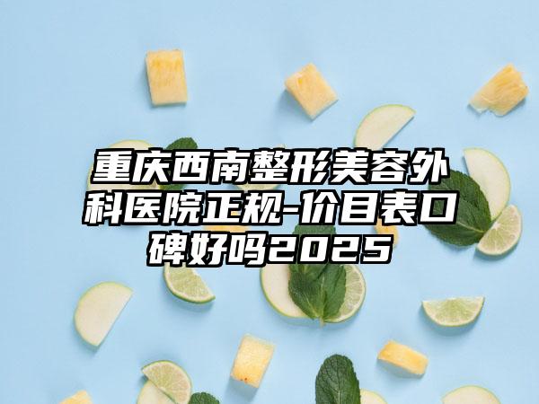 重庆西南整形美容外科医院正规-价目表口碑好吗2025