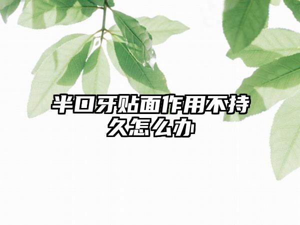 半口牙贴面作用不持久怎么办