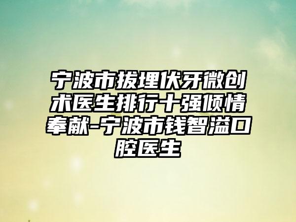 宁波市拔埋伏牙微创术医生排行十强倾情奉献-宁波市钱智溢口腔医生