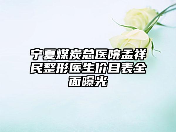 宁夏煤炭总医院孟祥民整形医生价目表全面曝光