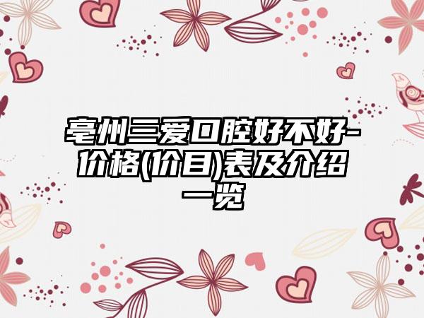 亳州三爱口腔好不好-价格(价目)表及介绍一览