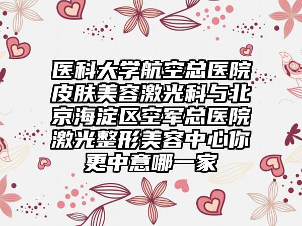 医科大学航空总医院皮肤美容激光科与北京海淀区空军总医院激光整形美容中心你更中意哪一家