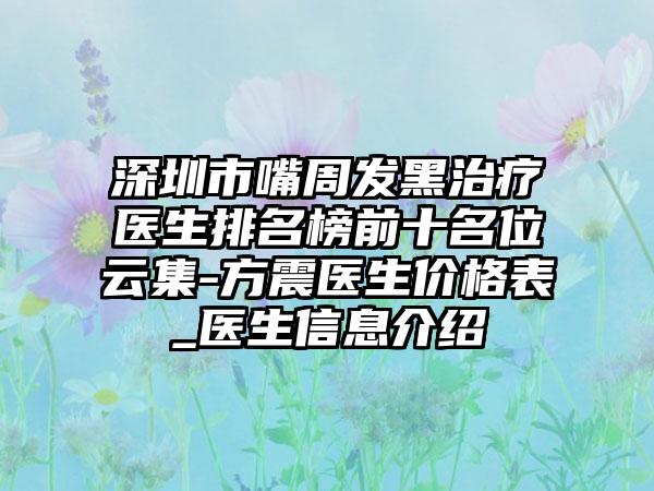 深圳市嘴周发黑治疗医生排名榜前十名位云集-方震医生价格表_医生信息介绍