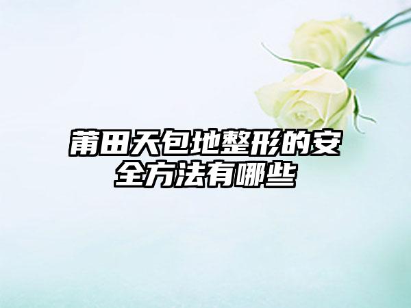 莆田天包地整形的安全方法有哪些