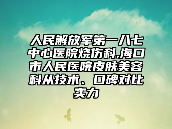 人民解放军第一八七中心医院烧伤科,海口市人民医院皮肤美容科从技术、口碑对比实力