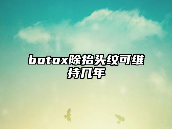 botox除抬头纹可维持几年