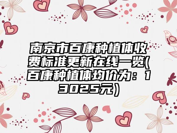 南京市百康种植体收费标准更新在线一览(百康种植体均价为：13025元）