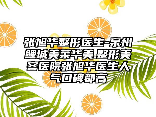 张旭华整形医生-泉州鲤城美莱华美.整形美容医院张旭华医生人气口碑都高