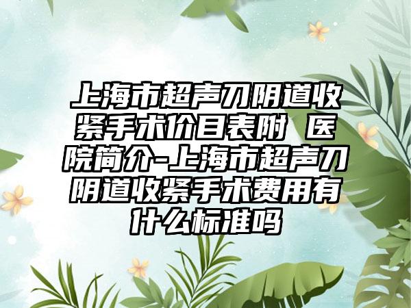 上海市超声刀阴道收紧手术价目表附 医院简介-上海市超声刀阴道收紧手术费用有什么标准吗