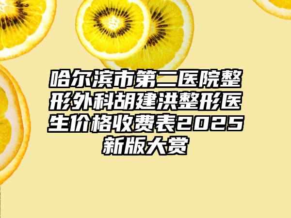 哈尔滨市第二医院整形外科胡建洪整形医生价格收费表2025新版大赏