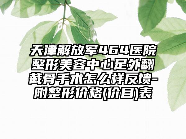 天津解放军464医院整形美容中心足外翻截骨手术怎么样反馈-附整形价格(价目)表