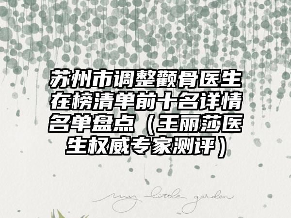 苏州市调整颧骨医生在榜清单前十名详情名单盘点（王丽莎医生权威专家测评）