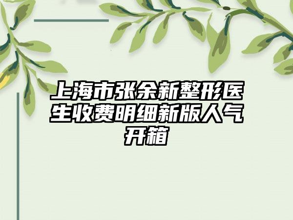 上海市张余新整形医生收费明细新版人气开箱