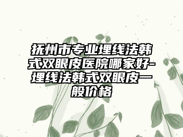 抚州市专业埋线法韩式双眼皮医院哪家好-埋线法韩式双眼皮一般价格