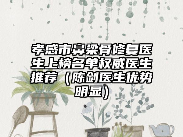 孝感市鼻梁骨修复医生上榜名单权威医生推荐（陈剑医生优势明显）