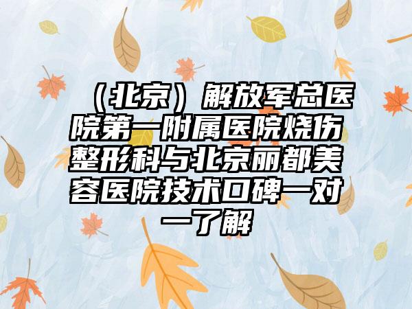 （北京）解放军总医院第一附属医院烧伤整形科与北京丽都美容医院技术口碑一对一了解