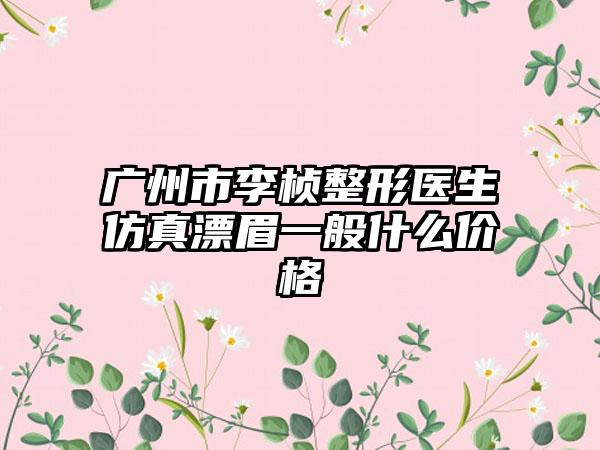 广州市李桢整形医生仿真漂眉一般什么价格