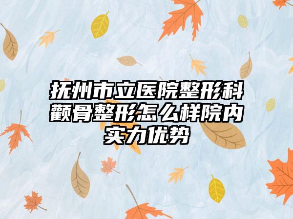 抚州市立医院整形科颧骨整形怎么样院内实力优势