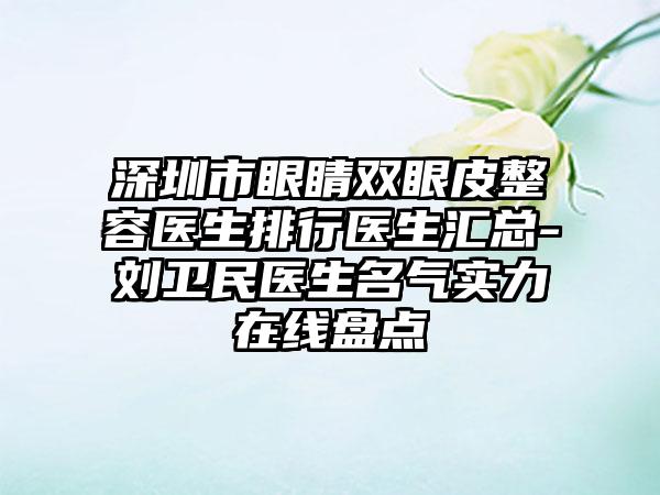 深圳市眼睛双眼皮整容医生排行医生汇总-刘卫民医生名气实力在线盘点