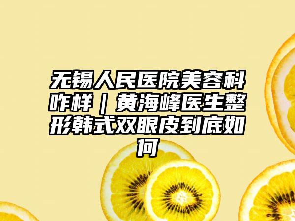 无锡人民医院美容科咋样｜黄海峰医生整形韩式双眼皮到底如何