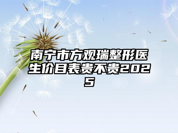 南宁市方观瑞整形医生价目表贵不贵2025