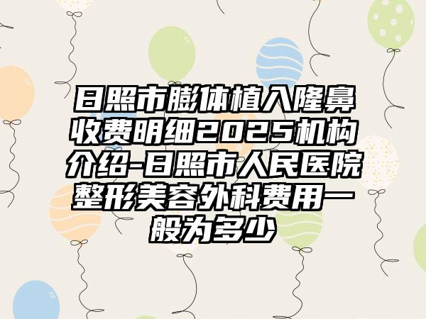 日照市膨体植入隆鼻收费明细2025机构介绍-日照市人民医院整形美容外科费用一般为多少