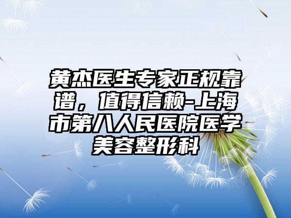 黄杰医生专家正规靠谱，值得信赖-上海市第八人民医院医学美容整形科