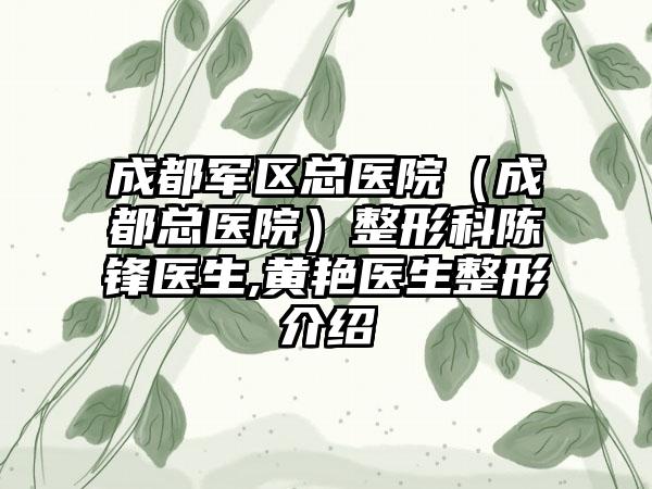 成都军区总医院（成都总医院）整形科陈锋医生,黄艳医生整形介绍