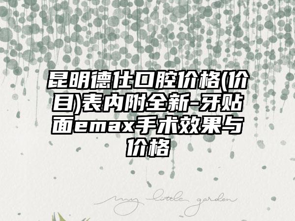 昆明德仕口腔价格(价目)表内附全新-牙贴面emax手术效果与价格