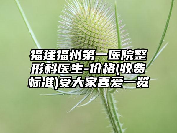 福建福州第一医院整形科医生-价格(收费标准)受大家喜爱一览