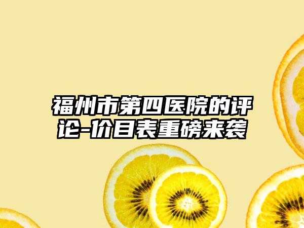 福州市第四医院的评论-价目表重磅来袭