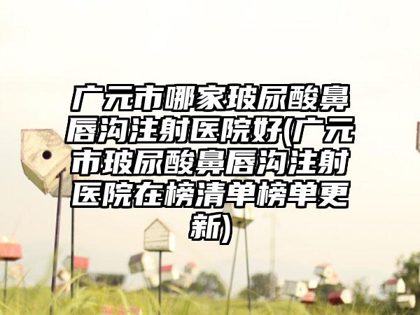 广元市哪家玻尿酸鼻唇沟注射医院好(广元市玻尿酸鼻唇沟注射医院在榜清单榜单更新)