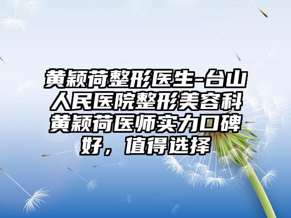 黄颖荷整形医生-台山人民医院整形美容科黄颖荷医师实力口碑好，值得选择